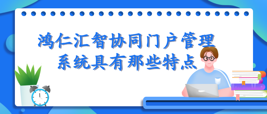 鸿仁汇智协同门户管理系统具有那些特点